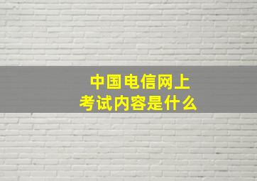 中国电信网上考试内容是什么