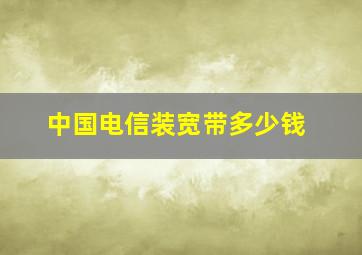 中国电信装宽带多少钱