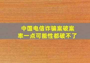 中国电信诈骗案破案率一点可能性都破不了