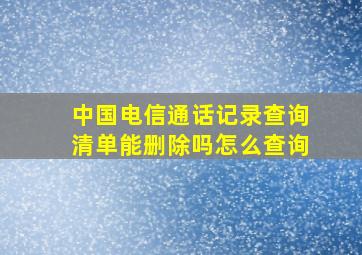 中国电信通话记录查询清单能删除吗怎么查询