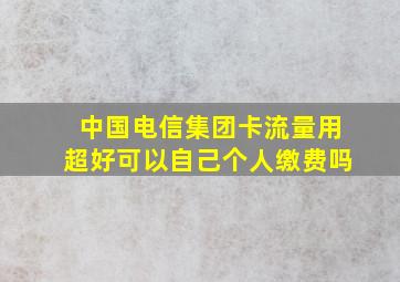 中国电信集团卡流量用超好可以自己个人缴费吗