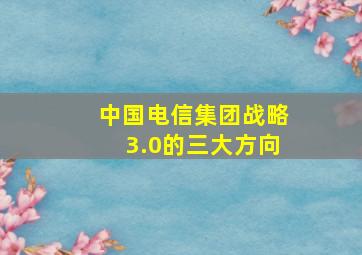 中国电信集团战略3.0的三大方向