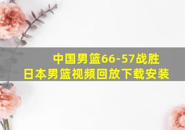 中国男篮66-57战胜日本男篮视频回放下载安装