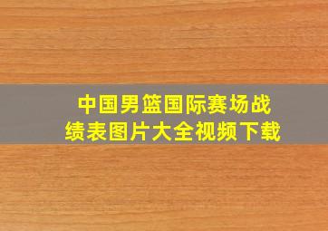 中国男篮国际赛场战绩表图片大全视频下载