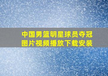 中国男篮明星球员夺冠图片视频播放下载安装