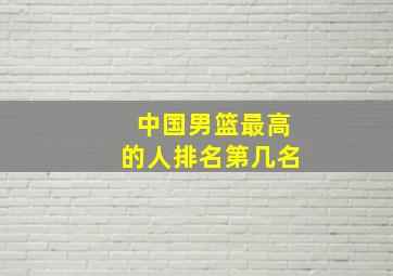 中国男篮最高的人排名第几名