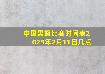 中国男篮比赛时间表2023年2月11日几点