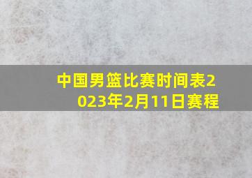 中国男篮比赛时间表2023年2月11日赛程