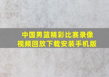 中国男篮精彩比赛录像视频回放下载安装手机版