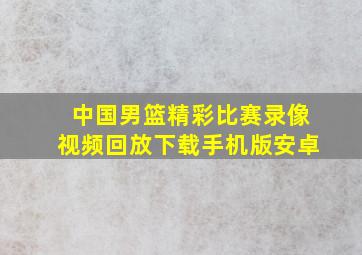 中国男篮精彩比赛录像视频回放下载手机版安卓