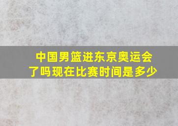 中国男篮进东京奥运会了吗现在比赛时间是多少