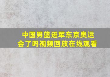 中国男篮进军东京奥运会了吗视频回放在线观看