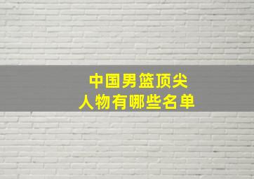 中国男篮顶尖人物有哪些名单