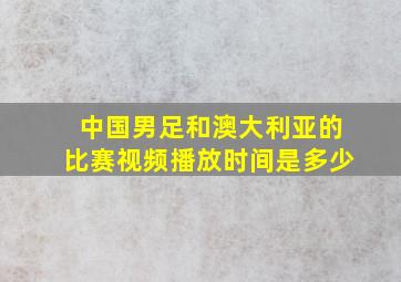 中国男足和澳大利亚的比赛视频播放时间是多少