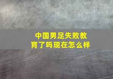 中国男足失败教育了吗现在怎么样