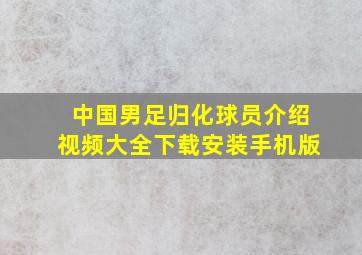 中国男足归化球员介绍视频大全下载安装手机版