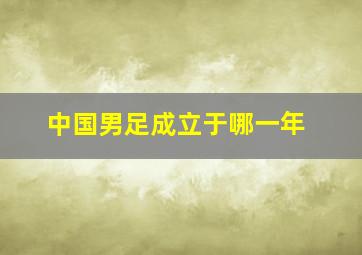 中国男足成立于哪一年