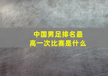 中国男足排名最高一次比赛是什么