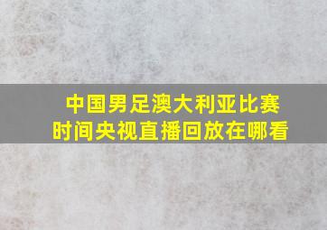 中国男足澳大利亚比赛时间央视直播回放在哪看