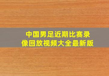 中国男足近期比赛录像回放视频大全最新版