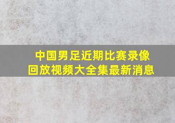 中国男足近期比赛录像回放视频大全集最新消息