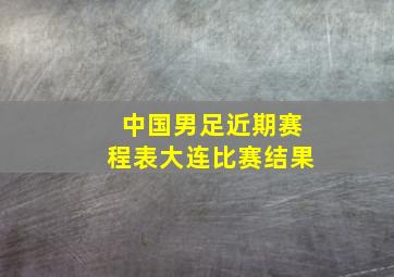 中国男足近期赛程表大连比赛结果