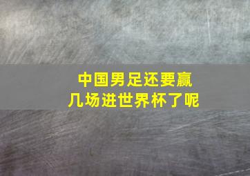 中国男足还要赢几场进世界杯了呢