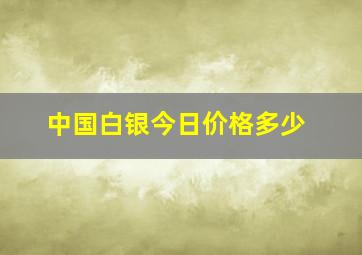 中国白银今日价格多少