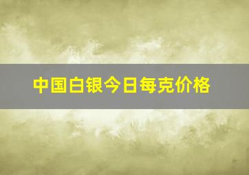 中国白银今日每克价格