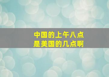 中国的上午八点是美国的几点啊