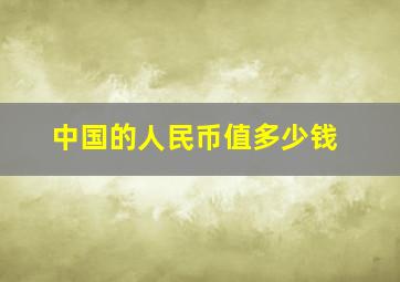 中国的人民币值多少钱