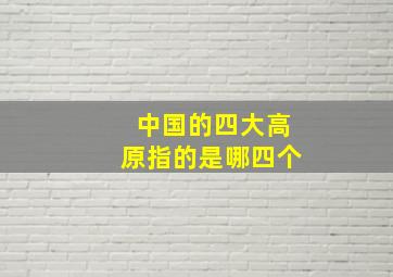 中国的四大高原指的是哪四个