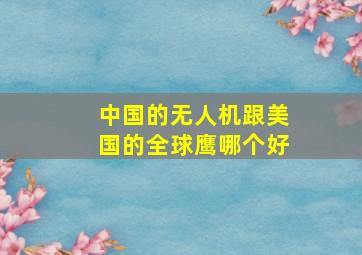 中国的无人机跟美国的全球鹰哪个好