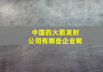 中国的火箭发射公司有哪些企业呢