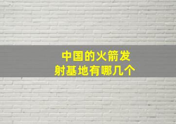 中国的火箭发射基地有哪几个