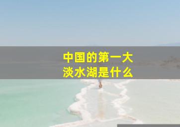 中国的第一大淡水湖是什么