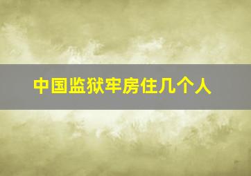 中国监狱牢房住几个人