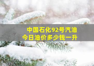 中国石化92号汽油今日油价多少钱一升