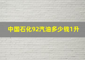 中国石化92汽油多少钱1升