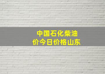 中国石化柴油价今日价格山东