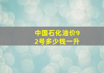 中国石化油价92号多少钱一升