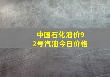 中国石化油价92号汽油今日价格