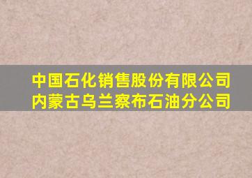 中国石化销售股份有限公司内蒙古乌兰察布石油分公司