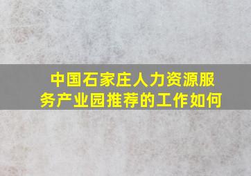 中国石家庄人力资源服务产业园推荐的工作如何