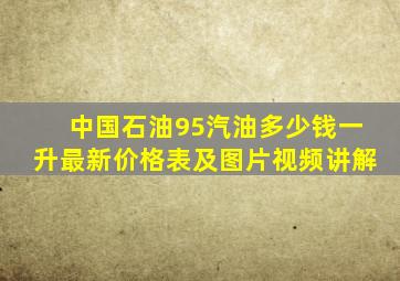 中国石油95汽油多少钱一升最新价格表及图片视频讲解