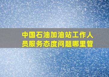 中国石油加油站工作人员服务态度问题哪里管