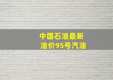 中国石油最新油价95号汽油