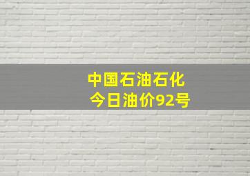 中国石油石化今日油价92号