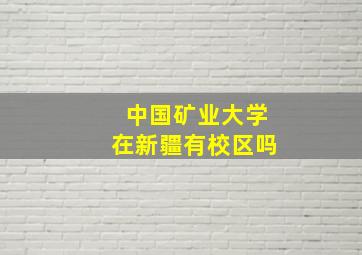 中国矿业大学在新疆有校区吗