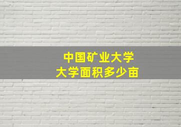 中国矿业大学大学面积多少亩